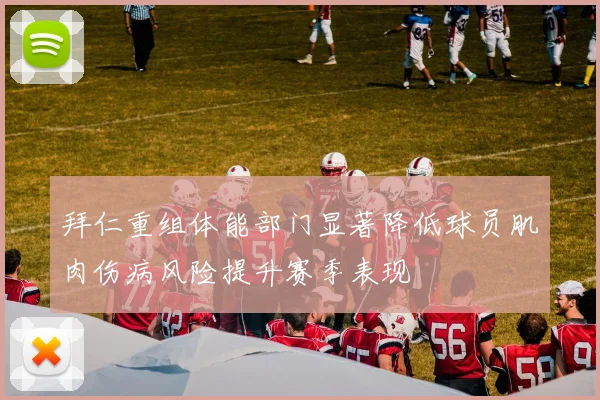 拜仁重组体能部门显著降低球员肌肉伤病风险提升赛季表现