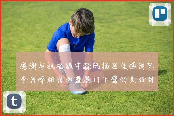 感谢与祝福钱宇淼阮杨吕佳强离队李岳峰租借加盟厦门飞鹭的美好时刻
