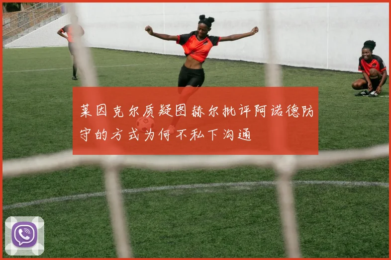 莱因克尔质疑图赫尔批评阿诺德防守的方式为何不私下沟通