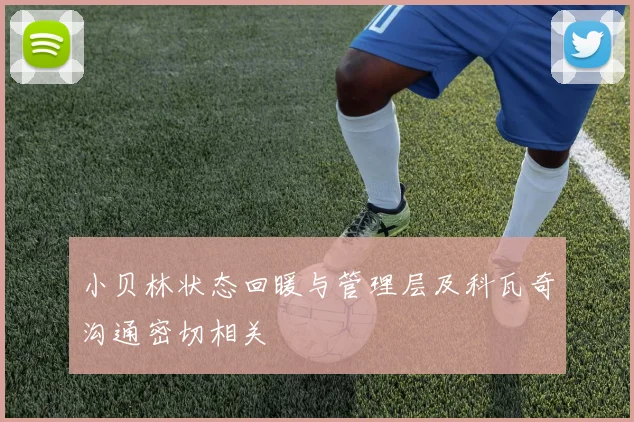 小贝林状态回暖与管理层及科瓦奇沟通密切相关