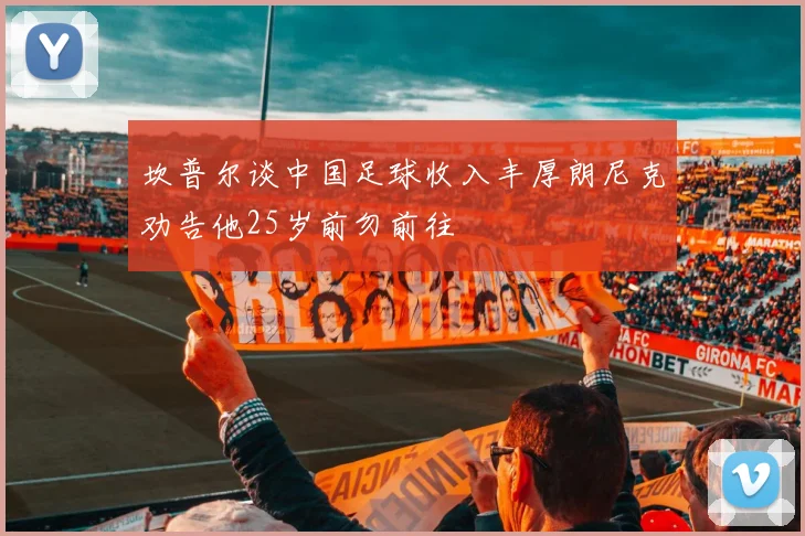 坎普尔谈中国足球收入丰厚朗尼克劝告他25岁前勿前往