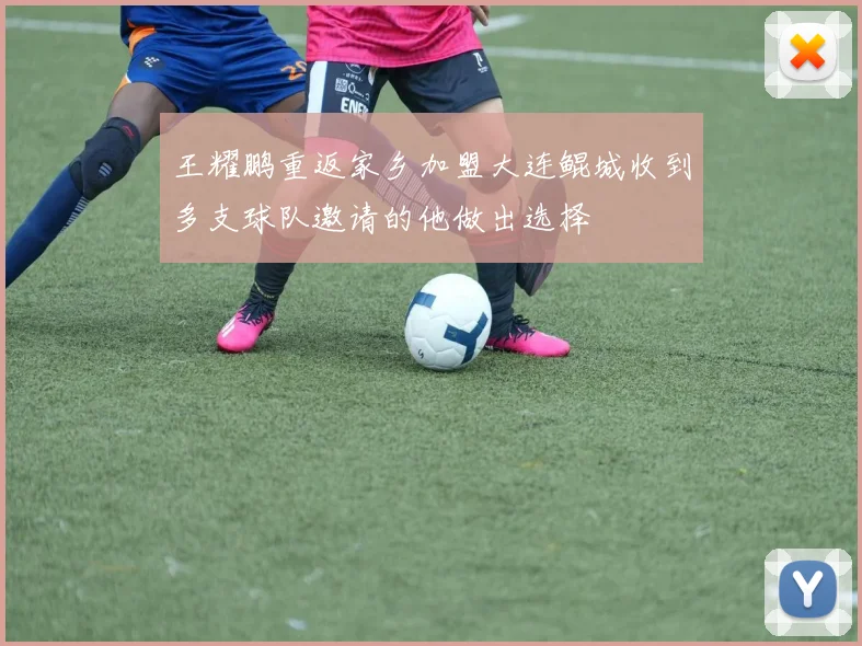 王耀鹏重返家乡加盟大连鲲城收到多支球队邀请的他做出选择