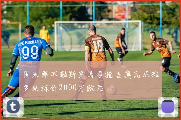 国米那不勒斯罗马争抢吉奥瓦尼维罗纳标价2000万欧元