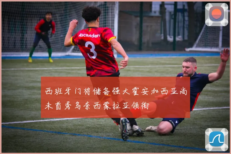 西班牙门将储备强大霍安加西亚尚未首秀乌奈西蒙拉亚领衔