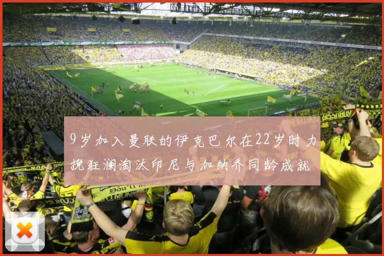 9岁加入曼联的伊克巴尔在22岁时力挽狂澜淘汰印尼与加纳乔同龄成就辉煌