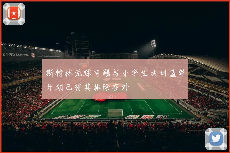 斯特林无球可踢与小学生共训蓝军计划已将其排除在外