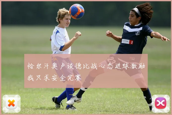 恰尔汗奥卢谈德比战心态进球激励我只求安全完赛