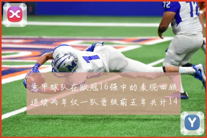 意甲球队在欧冠16强中的表现回顾连续两年仅一队晋级前五年共计14队