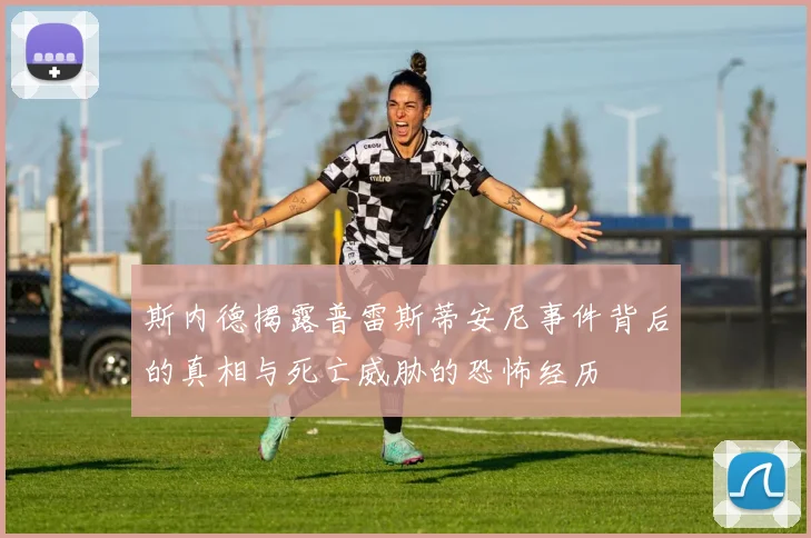 斯内德揭露普雷斯蒂安尼事件背后的真相与死亡威胁的恐怖经历