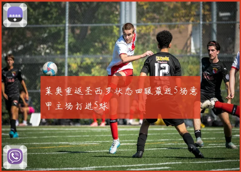 莱奥重返圣西罗状态回暖最近5场意甲主场打进5球
