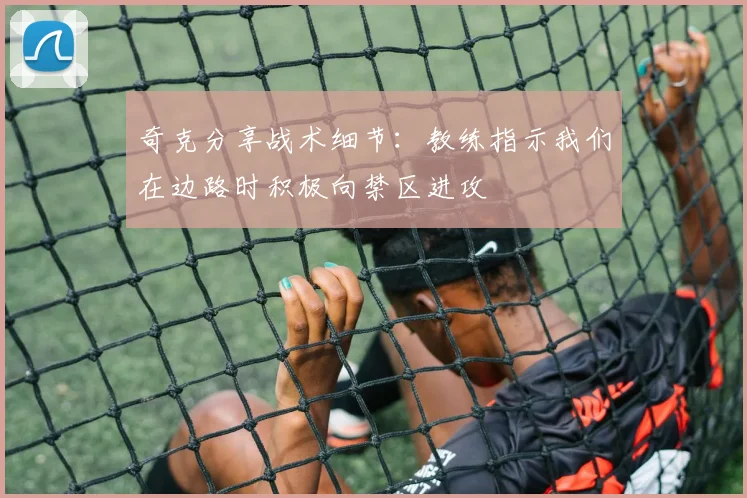 奇克分享战术细节：教练指示我们在边路时积极向禁区进攻