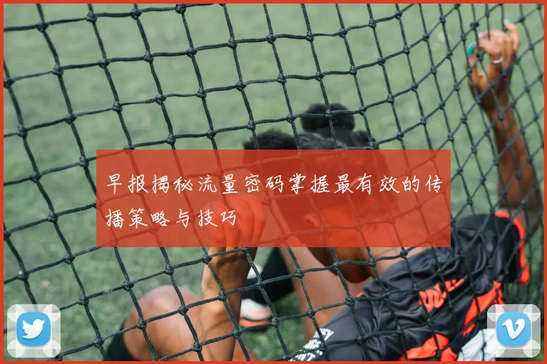 早报揭秘流量密码掌握最有效的传播策略与技巧