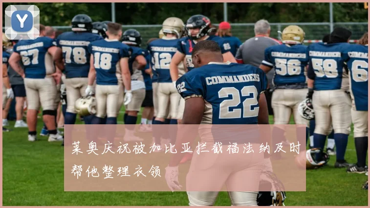莱奥庆祝被加比亚拦截福法纳及时帮他整理衣领