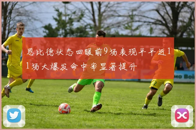 恩比德状态回暖前9场表现平平近11场大爆发命中率显著提升